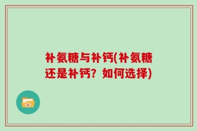 补氨糖与补钙(补氨糖还是补钙？如何选择)