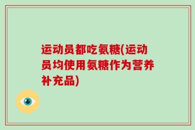 运动员都吃氨糖(运动员均使用氨糖作为营养补充品)