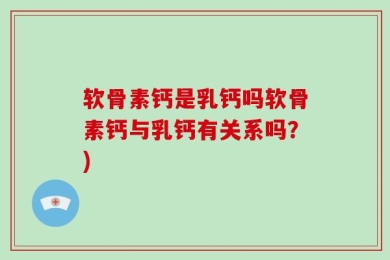 软骨素钙是乳钙吗软骨素钙与乳钙有关系吗？)