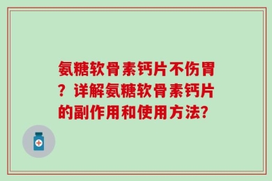 氨糖软骨素钙片不伤胃？详解氨糖软骨素钙片的副作用和使用方法？