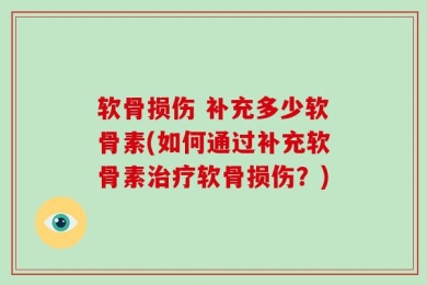 软骨损伤 补充多少软骨素(如何通过补充软骨素治疗软骨损伤？)