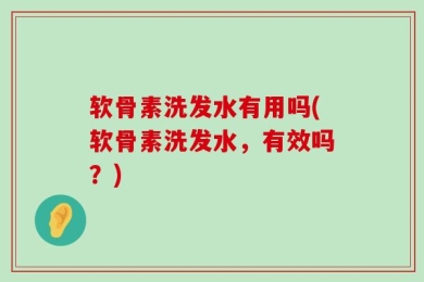 软骨素洗发水有用吗(软骨素洗发水，有效吗？)