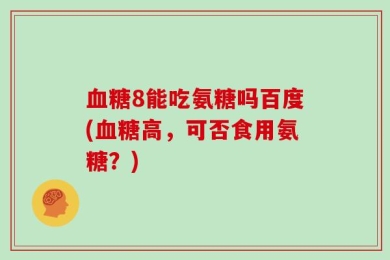 血糖8能吃氨糖吗百度(血糖高，可否食用氨糖？)