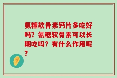 氨糖软骨素钙片多吃好吗？氨糖软骨素可以长期吃吗？有什么作用呢？