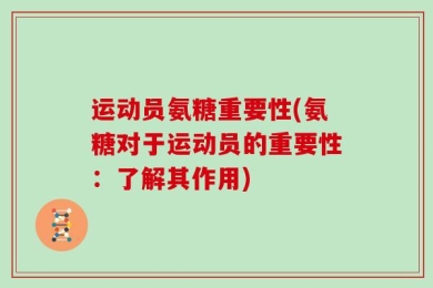 运动员氨糖重要性(氨糖对于运动员的重要性：了解其作用)