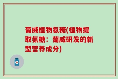 葡威植物氨糖(植物提取氨糖：葡威研发的新型营养成分)
