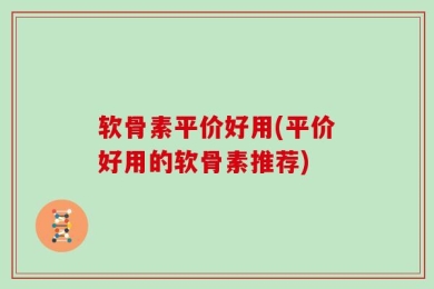 软骨素平价好用(平价好用的软骨素推荐)