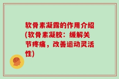 软骨素凝露的作用介绍(软骨素凝胶：缓解关节疼痛，改善运动灵活性)
