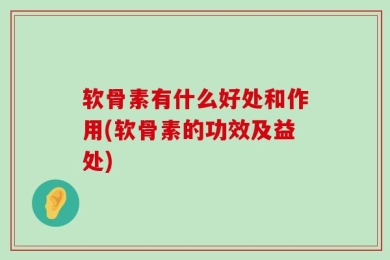 软骨素有什么好处和作用(软骨素的功效及益处)