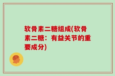 软骨素二糖组成(软骨素二糖：有益关节的重要成分)