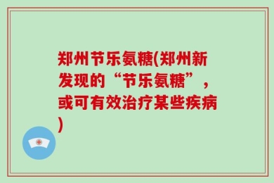 郑州节乐氨糖(郑州新发现的“节乐氨糖”，或可有效治疗某些疾病)
