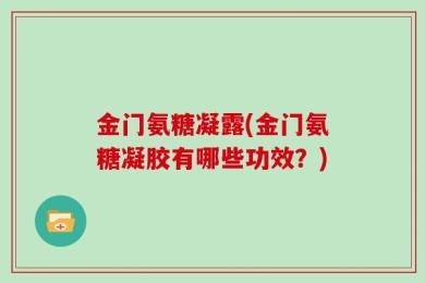 金门氨糖凝露(金门氨糖凝胶有哪些功效？)