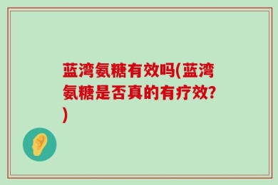 蓝湾氨糖有效吗(蓝湾氨糖是否真的有疗效？)