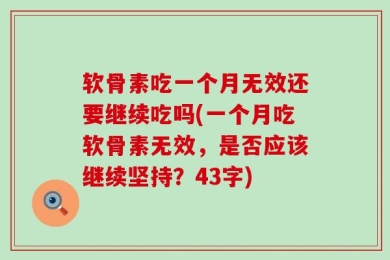 软骨素吃一个月无效还要继续吃吗(一个月吃软骨素无效，是否应该继续坚持？43字)