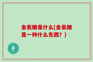 金氨糖是什么(金氨糖是一种什么东西？)