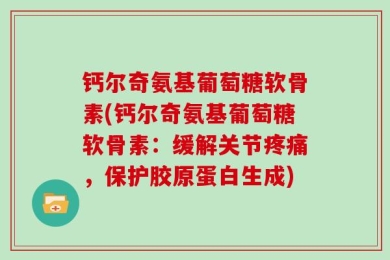 钙尔奇氨基葡萄糖软骨素(钙尔奇氨基葡萄糖软骨素：缓解关节疼痛，保护胶原蛋白生成)