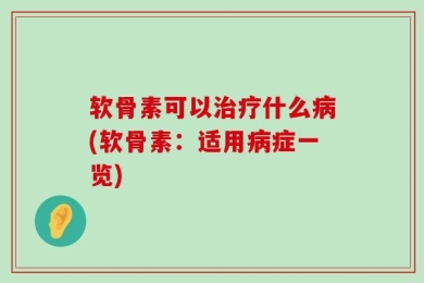 软骨素可以治疗什么病(软骨素：适用病症一览)