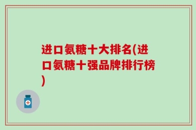 进口氨糖十大排名(进口氨糖十强品牌排行榜)