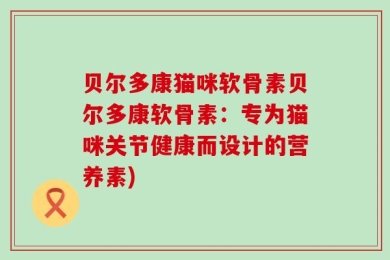 贝尔多康猫咪软骨素贝尔多康软骨素：专为猫咪关节健康而设计的营养素)