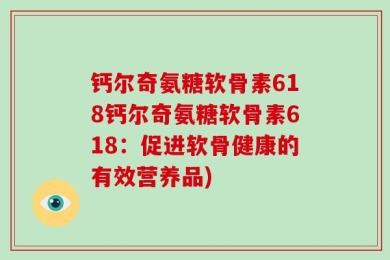 钙尔奇氨糖软骨素618钙尔奇氨糖软骨素618：促进软骨健康的有效营养品)