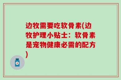 边牧需要吃软骨素(边牧护理小贴士：软骨素是宠物健康必需的配方)