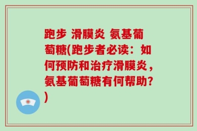 跑步 滑膜炎 氨基葡萄糖(跑步者必读：如何预防和治疗滑膜炎，氨基葡萄糖有何帮助？)