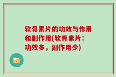 软骨素片的功效与作用和副作用(软骨素片：功效多，副作用少)