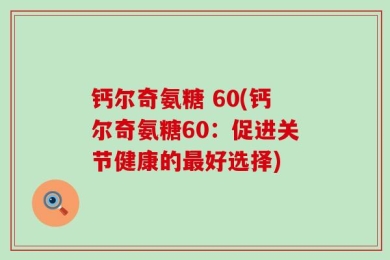 钙尔奇氨糖 60(钙尔奇氨糖60：促进关节健康的最好选择)