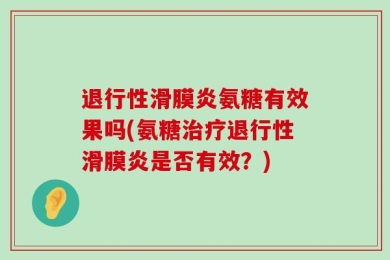 退行性滑膜炎氨糖有效果吗(氨糖治疗退行性滑膜炎是否有效？)