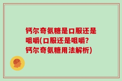 钙尔奇氨糖是口服还是咀嚼(口服还是咀嚼？钙尔奇氨糖用法解析)
