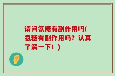 请问氨糖有副作用吗(氨糖有副作用吗？认真了解一下！)