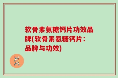 软骨素氨糖钙片功效品牌(软骨素氨糖钙片：品牌与功效)