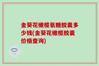 金葵花橄榄氨糖胶囊多少钱(金葵花橄榄胶囊价格查询)