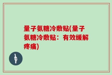 量子氨糖冷敷贴(量子氨糖冷敷贴：有效缓解疼痛)