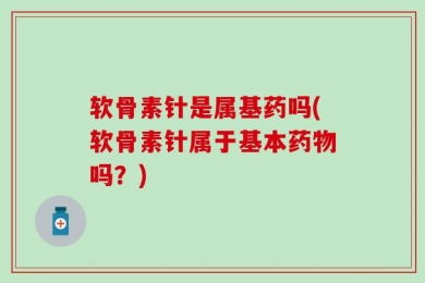 软骨素针是属基药吗(软骨素针属于基本药物吗？)