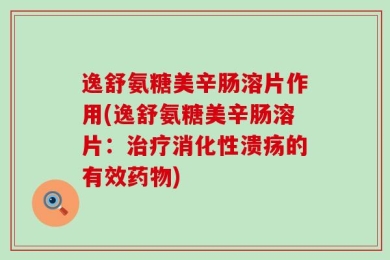 逸舒氨糖美辛肠溶片作用(逸舒氨糖美辛肠溶片：治疗消化性溃疡的有效药物)