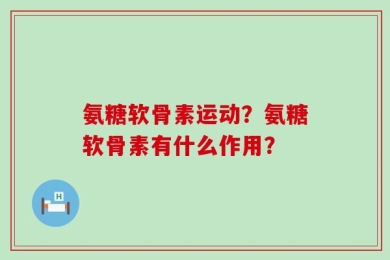 氨糖软骨素运动？氨糖软骨素有什么作用？