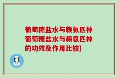 葡萄糖盐水与赖氨匹林葡萄糖盐水与赖氨匹林的功效及作用比较)