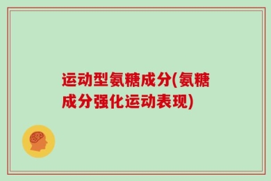 运动型氨糖成分(氨糖成分强化运动表现)