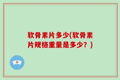 软骨素片多少(软骨素片规格重量是多少？)