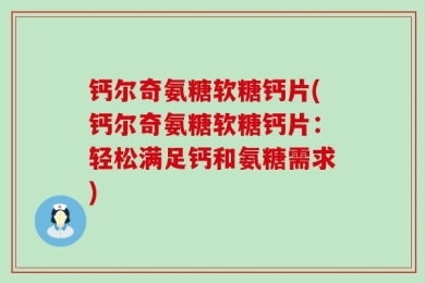钙尔奇氨糖软糖钙片(钙尔奇氨糖软糖钙片：轻松满足钙和氨糖需求)