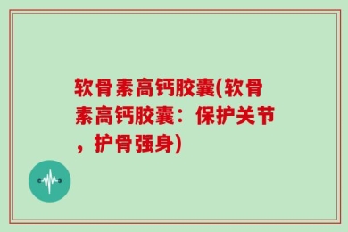 软骨素高钙胶囊(软骨素高钙胶囊：保护关节，护骨强身)