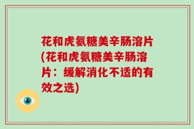 花和虎氨糖美辛肠溶片(花和虎氨糖美辛肠溶片：缓解消化不适的有效之选)