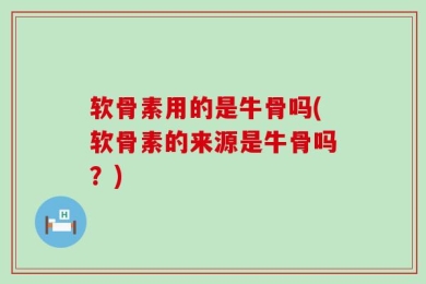软骨素用的是牛骨吗(软骨素的来源是牛骨吗？)