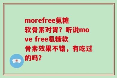 morefree氨糖软骨素对胃？听说move free氨糖软骨素效果不错，有吃过的吗？