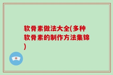 软骨素做法大全(多种软骨素的制作方法集锦)