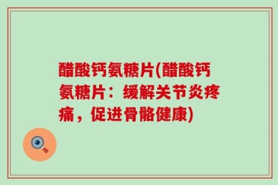 醋酸钙氨糖片(醋酸钙氨糖片：缓解关节炎疼痛，促进骨骼健康)