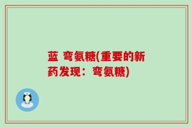 蓝 弯氨糖(重要的新药发现：弯氨糖)