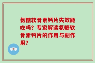 氨糖软骨素钙片失效能吃吗？专家解读氨糖软骨素钙片的作用与副作用？