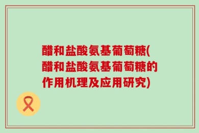 醋和盐酸氨基葡萄糖(醋和盐酸氨基葡萄糖的作用机理及应用研究)